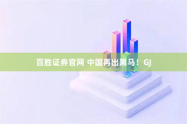 百胜证券官网 中国再出黑马！GJ