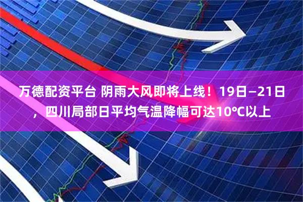 万德配资平台 阴雨大风即将上线！19日—21日，四川局部日平均气温降幅可达10℃以上