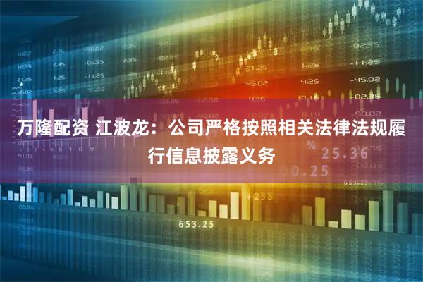 万隆配资 江波龙：公司严格按照相关法律法规履行信息披露义务